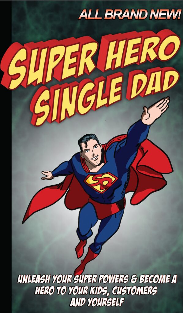 Super Hero Single Dad: Unleash Your Super Powers & Become a Hero to Your Kids, Customers & Yourself